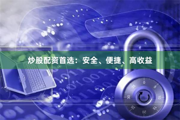 炒股配资首选：安全、便捷、高收益