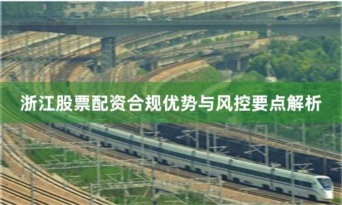浙江股票配资合规优势与风控要点解析