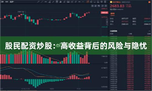 股民配资炒股：高收益背后的风险与隐忧