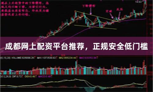 成都网上配资平台推荐，正规安全低门槛