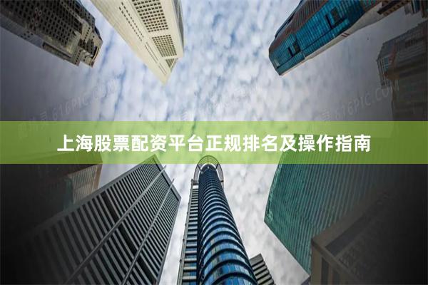 上海股票配资平台正规排名及操作指南