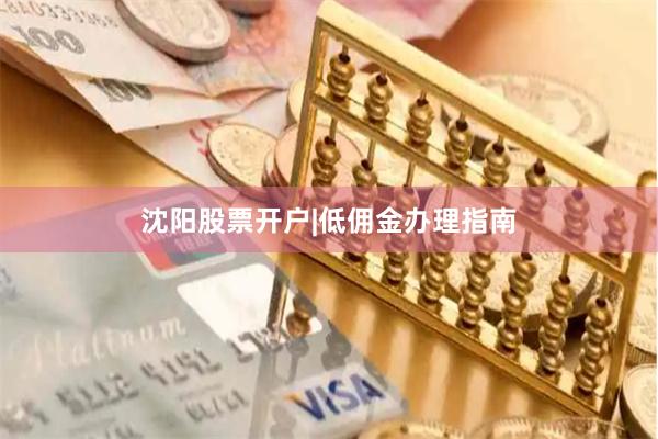 沈阳股票开户|低佣金办理指南